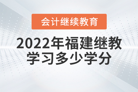 2022年福建會計繼續(xù)教育學習多少學分？