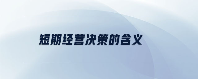 短期經(jīng)營決策的含義