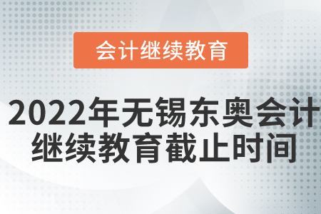 2022年無錫東奧會(huì)計(jì)繼續(xù)教育截止時(shí)間