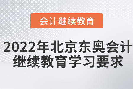 2022年北京東奧會計繼續(xù)教育學(xué)習(xí)要求
