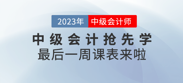 速看！2023年中級會計考試搶先學最后一周課表來啦！