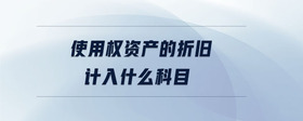 使用權(quán)資產(chǎn)的折舊計入什么科目