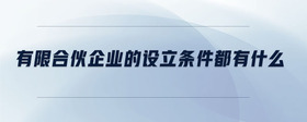 有限合伙企業(yè)的設立條件都有什么
