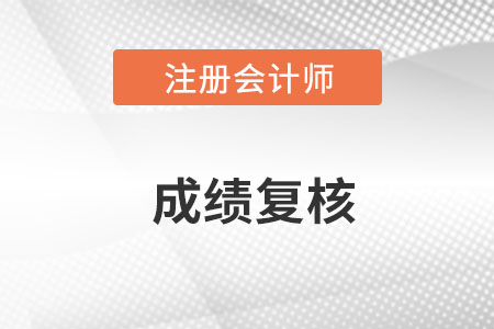 注冊會計(jì)師成績復(fù)核什么時(shí)候出結(jié)果呢