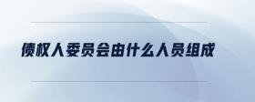 債權人委員會由什么人員組成