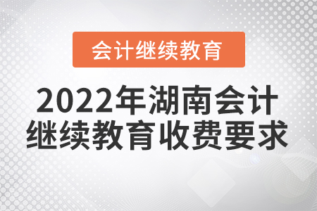 2022年湖南會(huì)計(jì)繼續(xù)教育收費(fèi)要求
