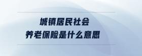 城鎮(zhèn)居民社會養(yǎng)老保險是什么意思
