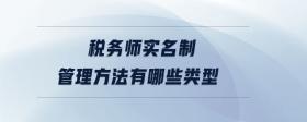 稅務(wù)師實(shí)名制管理方法有哪些類型