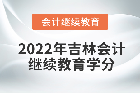 2022年吉林東奧會計繼續(xù)教育要多少學(xué)分？