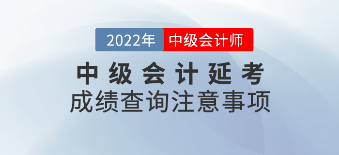 2022年中級(jí)會(huì)計(jì)延考成績(jī)查詢注意事項(xiàng)，快來(lái)看看吧！