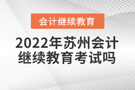 2022年蘇州會計繼續(xù)教育考試嗎？