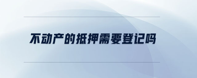 不動產(chǎn)的抵押需要登記嗎