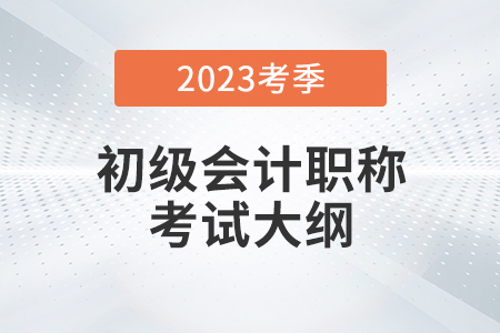 2023年初級會計考試大綱什么時候出來？