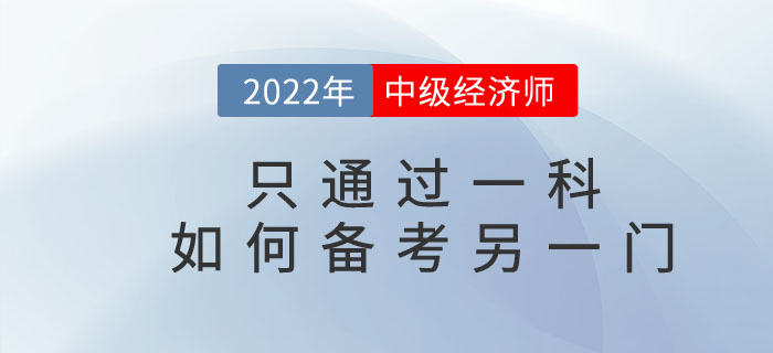 2022年中級(jí)經(jīng)濟(jì)師只通過一科，如何備考另一門考試科目？