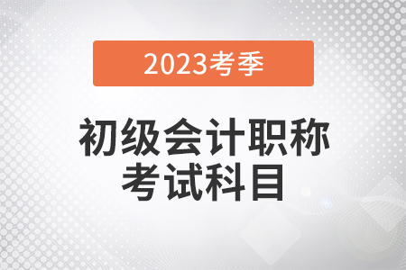 2023年初級會計考試科目都有什么？