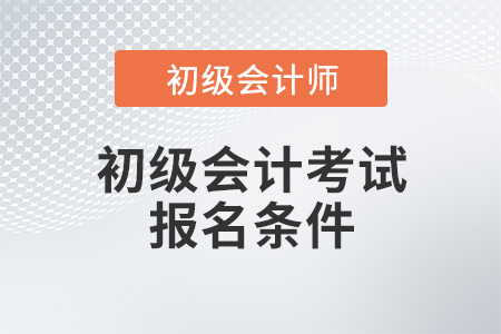 初級(jí)會(huì)計(jì)考試報(bào)名條件