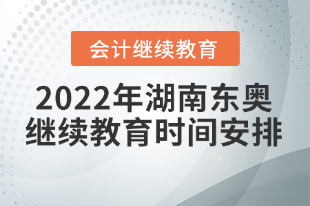 2022年湖南東奧會(huì)計(jì)繼續(xù)教育時(shí)間安排 2022年湖南東奧會(huì)計(jì)繼續(xù)教育時(shí)間安排