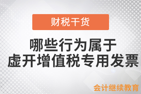 哪些行為屬于虛開增值稅專用發(fā)票？