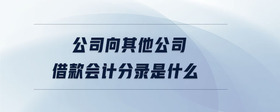 公司向其他公司借款會(huì)計(jì)分錄是什么