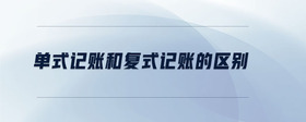 單式記賬和復(fù)式記賬的區(qū)別