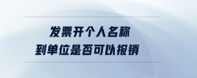 發(fā)票開(kāi)個(gè)人名稱到單位是否可以報(bào)銷