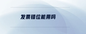發(fā)票錯位能用嗎