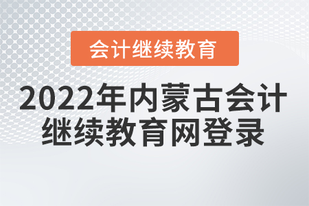 2022年內(nèi)蒙古會(huì)計(jì)人員繼續(xù)教育網(wǎng)登錄要求