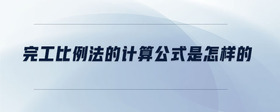 完工比例法的計(jì)算公式是怎樣的