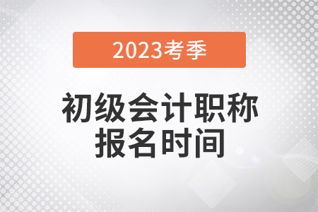 初級(jí)會(huì)計(jì)師2023年報(bào)名時(shí)間是什么？