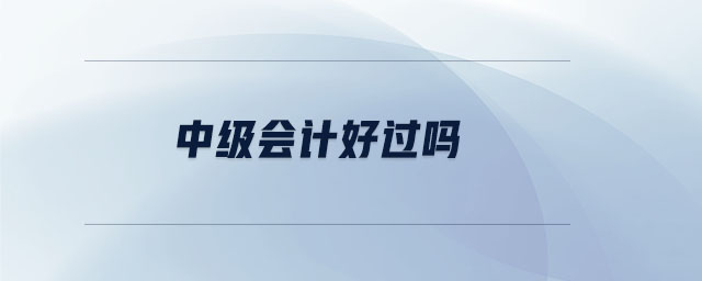 中級(jí)會(huì)計(jì)好過嗎