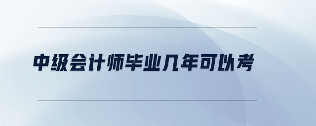 中級會計師畢業(yè)幾年可以考
