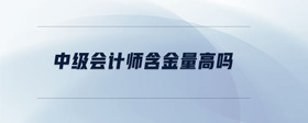 中級會計師含金量高嗎