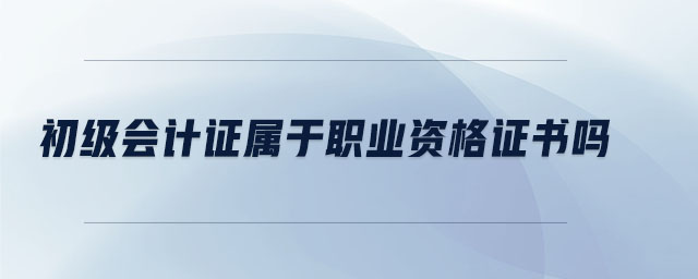 初級會計證屬于職業(yè)資格證書嗎