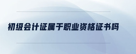 初級會計證屬于職業(yè)資格證書嗎