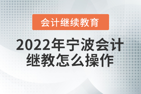 2022年寧波會(huì)計(jì)繼續(xù)教育怎么操作？