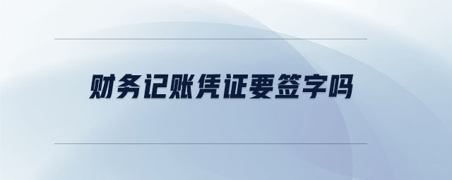 財務(wù)記賬憑證要簽字嗎