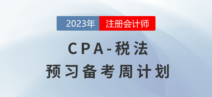 2023年CPA稅法預(yù)習(xí)階段學(xué)習(xí)計(jì)劃表出爐！速來(lái)查收！