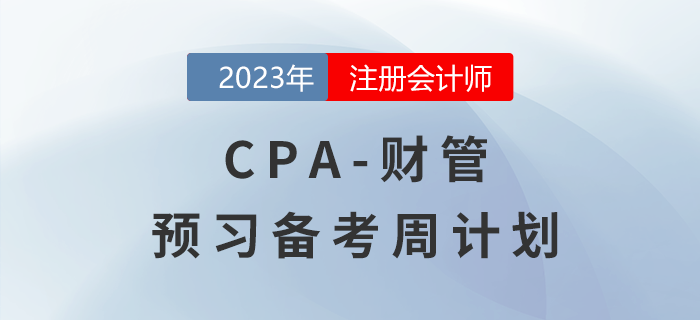 考生速看！2023年注會財(cái)管預(yù)習(xí)階段學(xué)習(xí)周計(jì)劃來啦！
