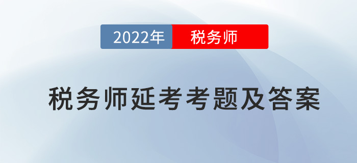 2022年稅務(wù)師延考涉稅服務(wù)實務(wù)考題及參考答案_考生回憶版