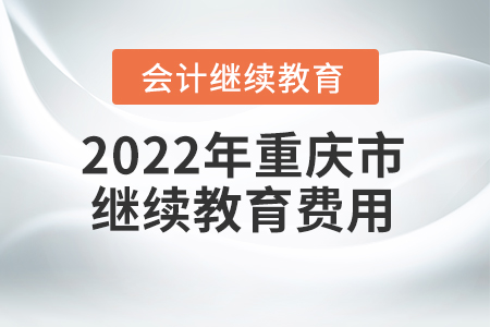 2022年重慶市會(huì)計(jì)繼續(xù)教育費(fèi)用是多少？