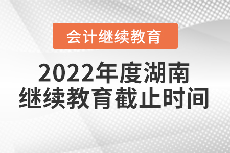 2022年度湖南會計繼續(xù)教育截止時間