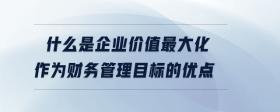 什么是企業(yè)價值最大化作為財務(wù)管理目標(biāo)的優(yōu)點