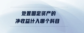 處置固定資產的凈收益計入哪個科目