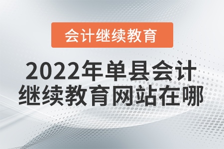 2022年單縣會(huì)計(jì)繼續(xù)教育網(wǎng)站在哪？