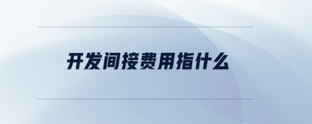 開(kāi)發(fā)間接費(fèi)用指什么