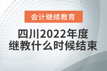 四川2022年度會計(jì)繼續(xù)教育什么時候結(jié)束？