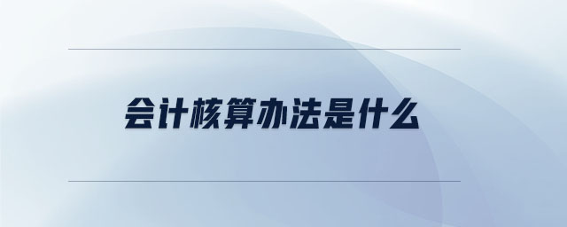 會(huì)計(jì)核算辦法是什么
