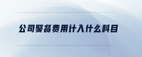 公司聚餐費用計入什么科目