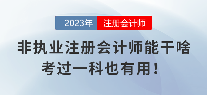 非執(zhí)業(yè)注冊會(huì)計(jì)師都能干些啥？考過一科也有用！