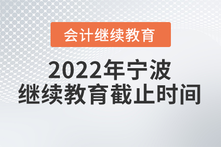 2022年寧波會(huì)計(jì)人員繼續(xù)教育截止時(shí)間